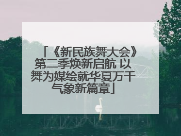 《新民族舞大会》第二季焕新启航 以舞为媒绘就华夏万千气象新篇章