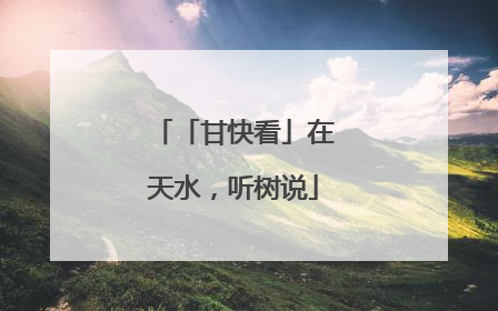 「甘快看」在天水，听树说