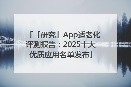 「研究」App适老化评测报告：2025十大优质应用名单发布