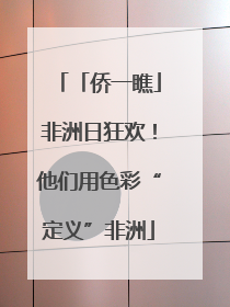 「侨一瞧」非洲日狂欢！他们用色彩“定义”非洲