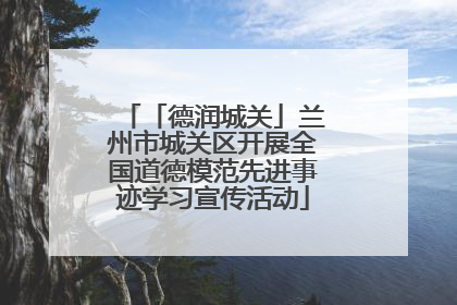 「德润城关」兰州市城关区开展全国道德模范先进事迹学习宣传活动