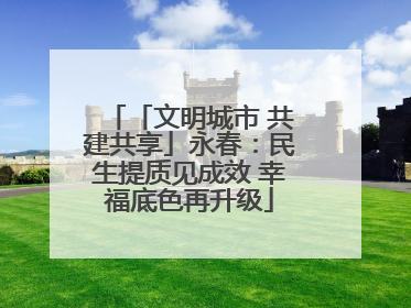 「文明城市 共建共享」永春：民生提质见成效 幸福底色再升级