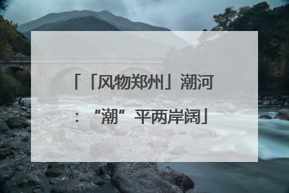 「风物郑州」潮河：“潮”平两岸阔