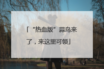 “热血版”蒜鸟来了，来这里可领