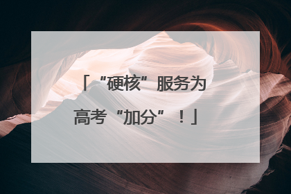 “硬核”服务为高考“加分”！