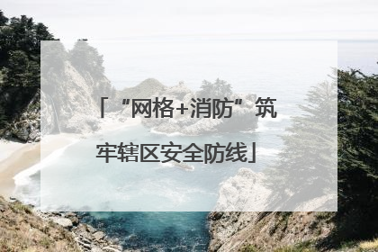 “网格+消防”筑牢辖区安全防线