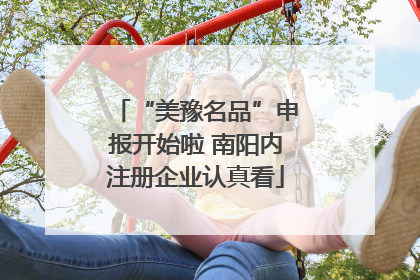 “美豫名品”申报开始啦 南阳内注册企业认真看
