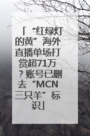 “红绿灯的黄”海外直播单场打赏超71万？账号已删去“MCN三只羊”标识