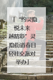 “约灵隐 悦未来 越精彩”灵隐街道春日轻社交派对举办