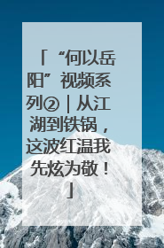 “何以岳阳”视频系列②｜从江湖到铁锅，这波红温我先炫为敬！