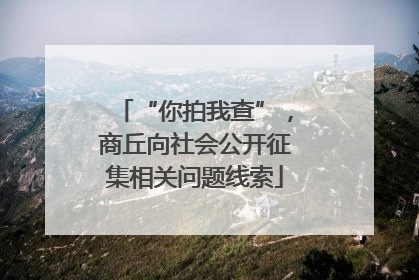 “你拍我查”，商丘向社会公开征集相关问题线索