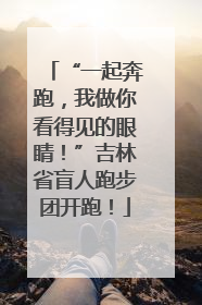 “一起奔跑，我做你看得见的眼睛！”吉林省盲人跑步团开跑！