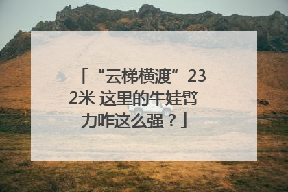 “云梯横渡”232米 这里的牛娃臂力咋这么强？