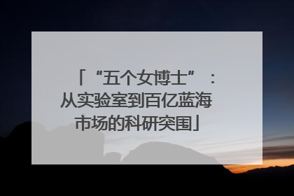 “五个女博士”：从实验室到百亿蓝海市场的科研突围