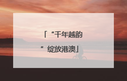 “千年越韵”绽放港澳