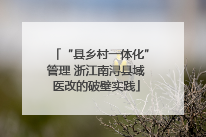 “县乡村一体化”管理 浙江南浔县域医改的破壁实践