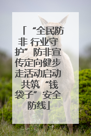 “全民防非 行业守护”防非宣传定向健步走活动启动 共筑“钱袋子”安全防线