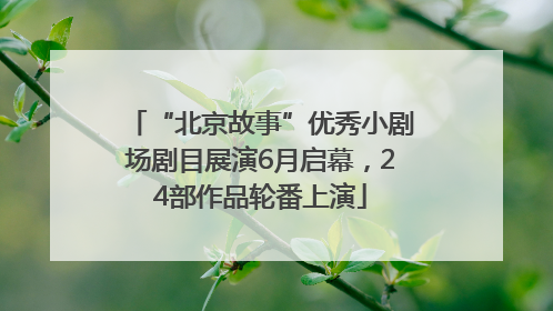 “北京故事”优秀小剧场剧目展演6月启幕，24部作品轮番上演
