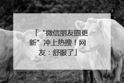 “微信朋友圈更新”冲上热搜！网友：舒服了