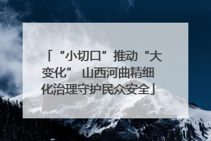 “小切口”推动“大变化” 山西河曲精细化治理守护民众安全