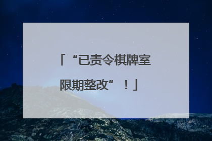 “已责令棋牌室限期整改”！