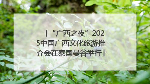 “广西之夜”2025中国广西文化旅游推介会在泰国曼谷举行