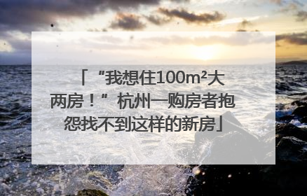 “我想住100m²大两房！”杭州一购房者抱怨找不到这样的新房