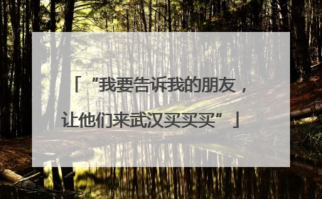 “我要告诉我的朋友，让他们来武汉买买买”