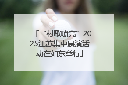 “村歌嘹亮”2025江苏集中展演活动在如东举行