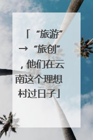 “旅游”→“旅创”，他们在云南这个理想村过日子