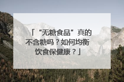 “无糖食品”真的不含糖吗？如何均衡饮食保健康？