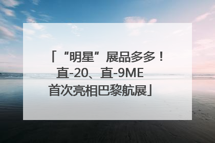 “明星”展品多多！直-20、直-9ME首次亮相巴黎航展