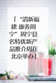 “清新福建 康养周宁”周宁县名特优新产品推介周在北京举办