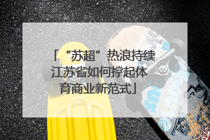 “苏超”热浪持续 江苏省如何撑起体育商业新范式