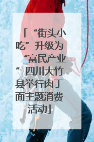 “街头小吃”升级为“富民产业”四川大竹县举行肉丁面主题消费活动