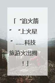“追火箭”“上火星”……科技旅游火出圈！