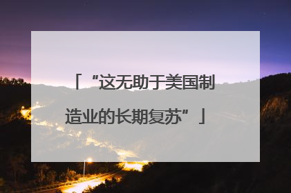 “这无助于美国制造业的长期复苏”