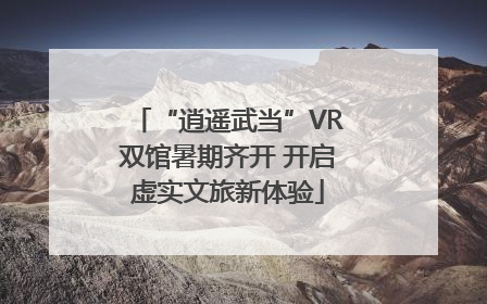 “逍遥武当”VR双馆暑期齐开 开启虚实文旅新体验