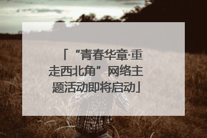 “青春华章·重走西北角”网络主题活动即将启动