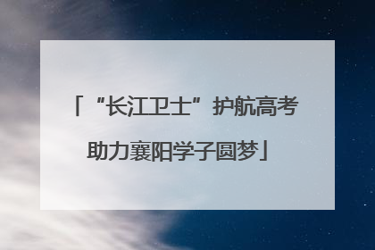 “长江卫士”护航高考 助力襄阳学子圆梦
