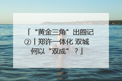 “黄金三角”出圈记②丨郑许一体化 双城何以“双成”？