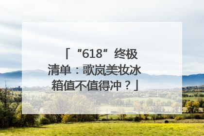 “618”终极清单：歌岚美妆冰箱值不值得冲？