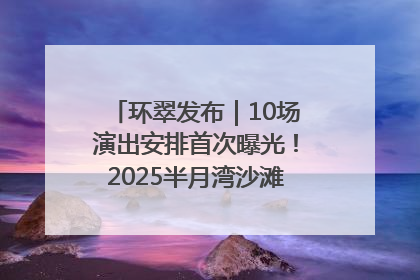 环翠发布｜10场演出安排首次曝光！2025半月湾沙滩音乐节即将举办