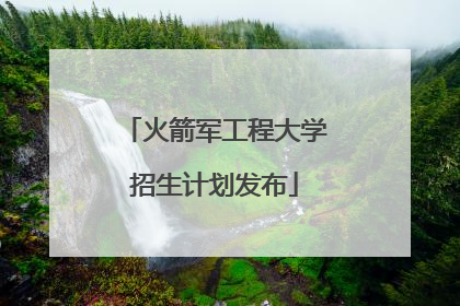 火箭军工程大学招生计划发布