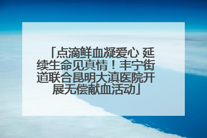 点滴鲜血凝爱心 延续生命见真情！丰宁街道联合昆明大滇医院开展无偿献血活动