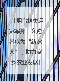 烟台籍奥运冠军孙一文跨界成为“新农人”，助力家乡农业发展