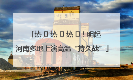 热 ҈ 热 ҈ 热 ҈！明起河南多地上演高温“持久战”