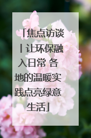 焦点访谈丨让环保融入日常 各地的温暖实践点亮绿意生活