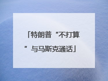 特朗普“不打算”与马斯克通话