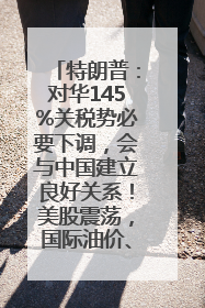 特朗普：对华145%关税势必要下调，会与中国建立良好关系！美股震荡，国际油价、金价齐涨！关税比商品还贵，美企业主很忧心……
